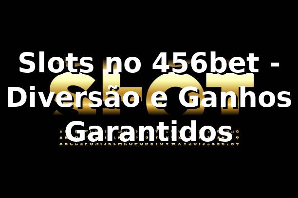 Slots no 456bet - Diversão e Ganhos Garantidos